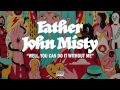 Father John Misty Well You Can Do It Without Me