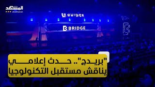 قمة "بريدج".. الحدث الإعلامي الأضخم من نوعه على مستوى المنطقة والعالم