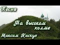 Священник Максим Каскун - "На высоком холме..." 
