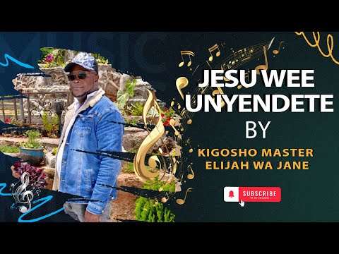 JESU WEE UNYENDETE BY KIGOSHO MASTER ELIJAH WA JANE