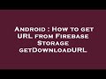 Android How To Get URL From Firebase Storage GetDownloadURL