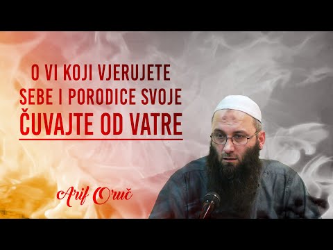 O VI KOJI VJERUJETE, SEBE I PORODICE SVOJE ČUVAJTE OD VATRE - Arif Oruč
