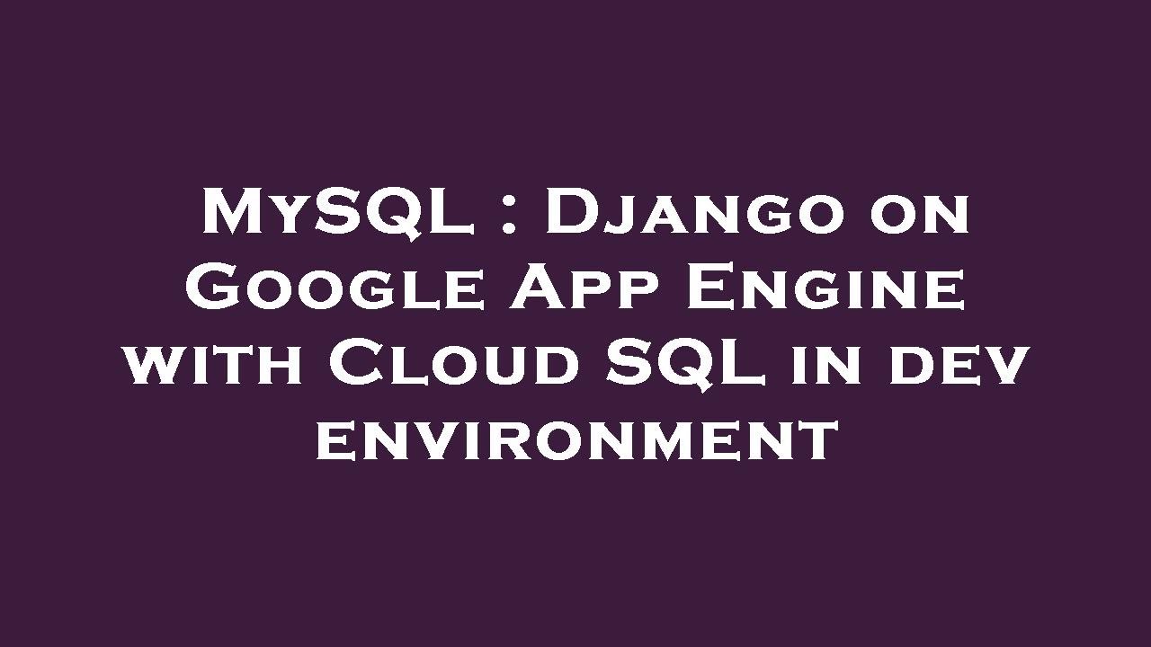 MySQL : Django on Google App Engine with Cloud SQL in dev environment