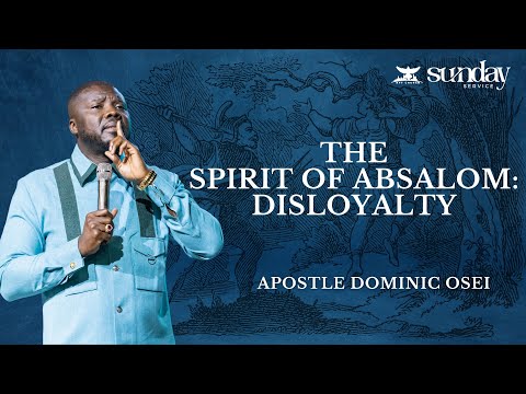 THE SPIRIT OF ABSALOM (SPIRIT OF DISLOYALTY) | APOSTLE DOMINIC OSEI | SUNDAY SERVICE | KFT