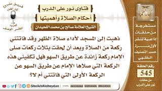 صورة 6721 - حكم من ذهب للمسجد لأداء صلاة الظهر  وبعد أن لحق بثلاث ركعات صلى الإمام ركعة زائدة عن طريق