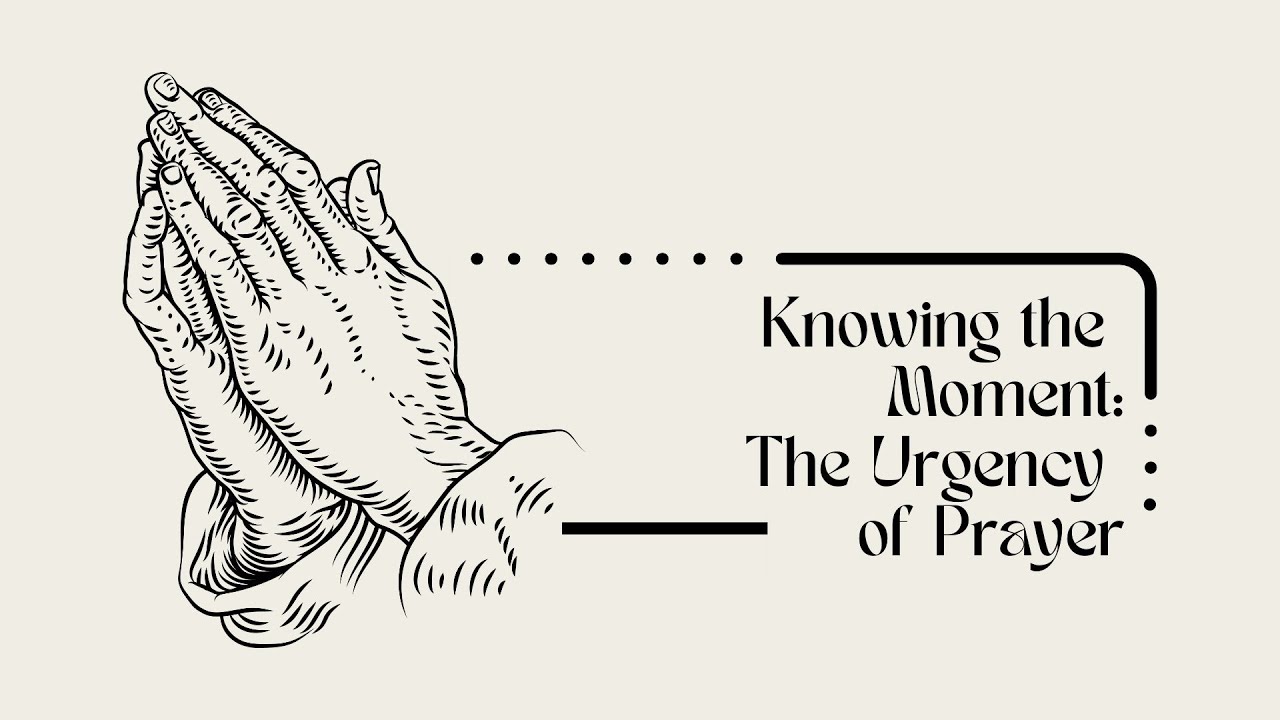 Knowing The Moment: The Urgency of Prayer