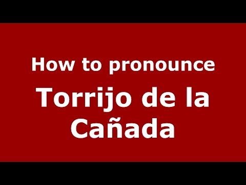 How to pronounce Torrijo de la Cañada (Spanish/Spain) - PronounceNames.com