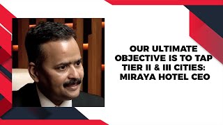 Our ultimate objective is to tap tier II & III cities: Miraya Hotel CEO image