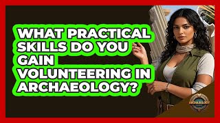 What Practical Skills Do You Gain Volunteering In Archaeology? - Archaeology Quest