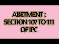 Abetment : section 107 to 111 of IPC