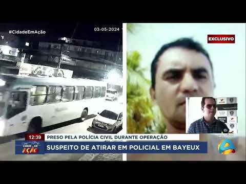 Cidade em Ação - Polícia Civil prende suspeito de atirar em policial em Bayeux