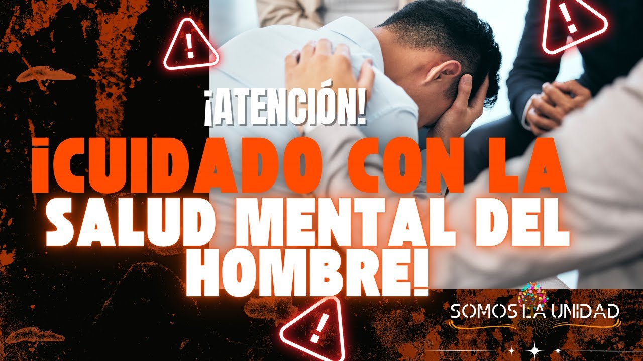 ¡Atención! ¡Cuidado con la Salud Mental del Hombre!