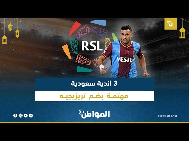 3 أندية سعودية مهتمة بضم تريزيجيه