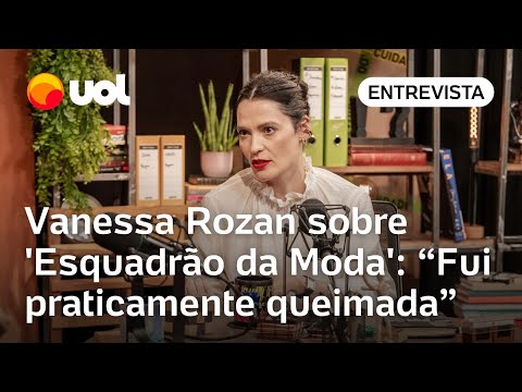 Vanessa Rozan sobre 'Esquadrão da Moda': 'Fui praticamente queimada em praça pública'