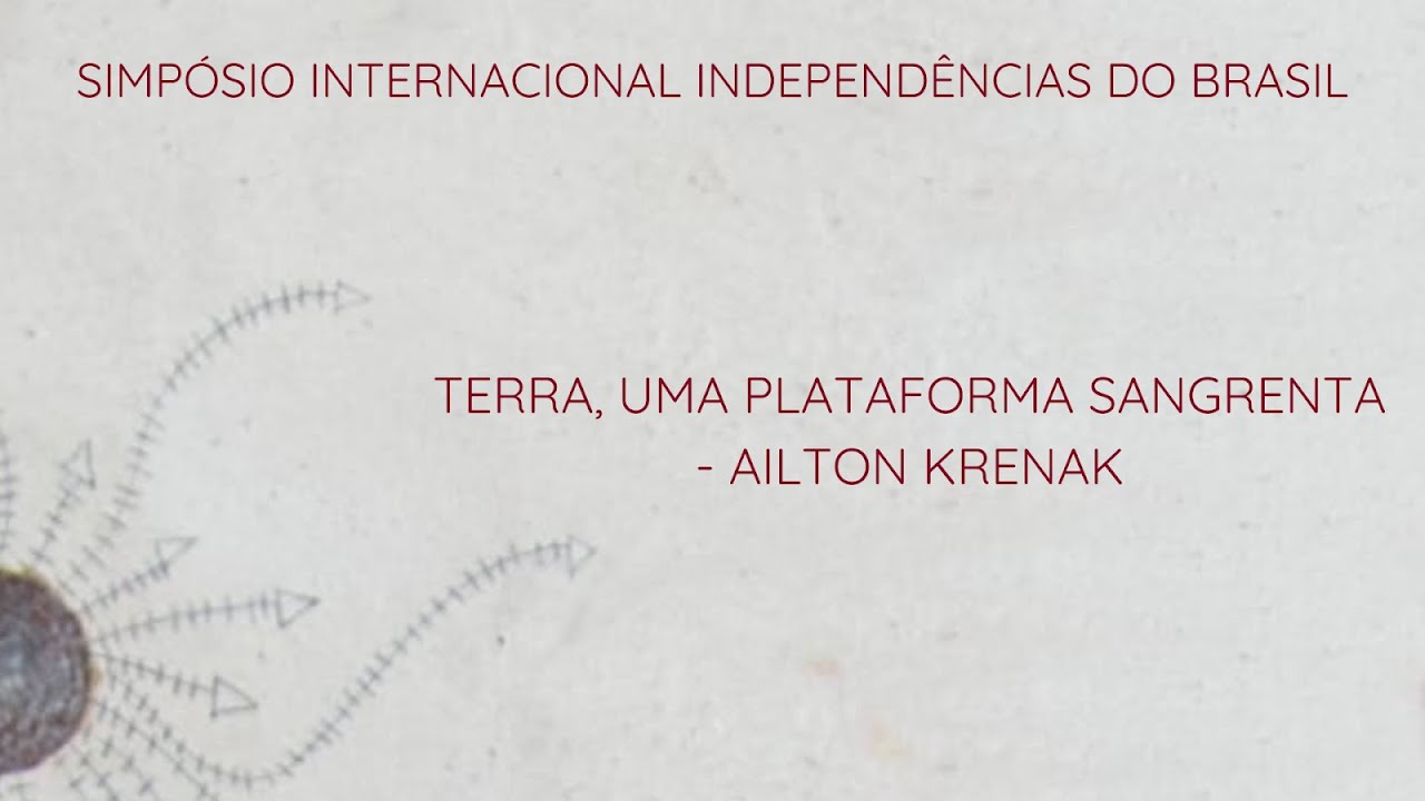 CONFERÊNCIA DE ENCERRAMENTO:  Ailton Krenak - SIMPÓSIO INTERNACIONAL INDEPENDÊNCIAS DO BRASIL