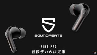 【2026年新作】SOUNDPEATS Air6 Pro レビュー|シリーズ初ノイキャン-58dBと音質を実聴検証