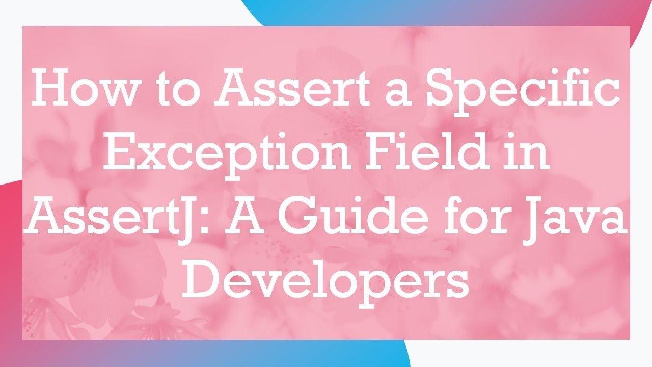 How to Assert a Specific Exception Field in AssertJ: A Guide for Java Developers