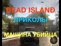 Dead island / приколы / машина убийца 