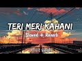 Teri Meri Kahaani Slowed Reverb Arijit Singh Palak Muchhal Chirantan Bhatt Lofi Mix
