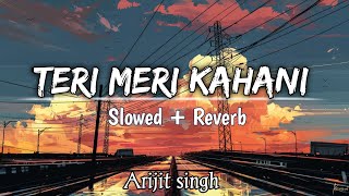 Teri Meri Kahaani - [ Slowed + Reverb ] | Arijit Singh | Palak muchhal | Chirantan Bhatt | Lofi mix