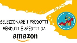 [GUIDA] Come selezionare i prodotti venduti e spediti da Amazon
