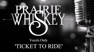 Prairie Whiskey 'Ticket To Ride' Vocals Only