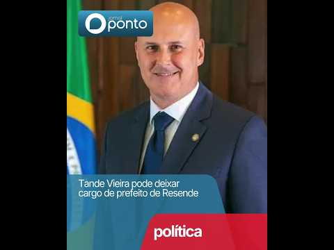 Tande Vieira pode deixar cargo de prefeito de Resende
