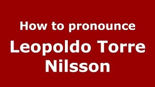 How to pronounce Leopoldo Torre Nilsson