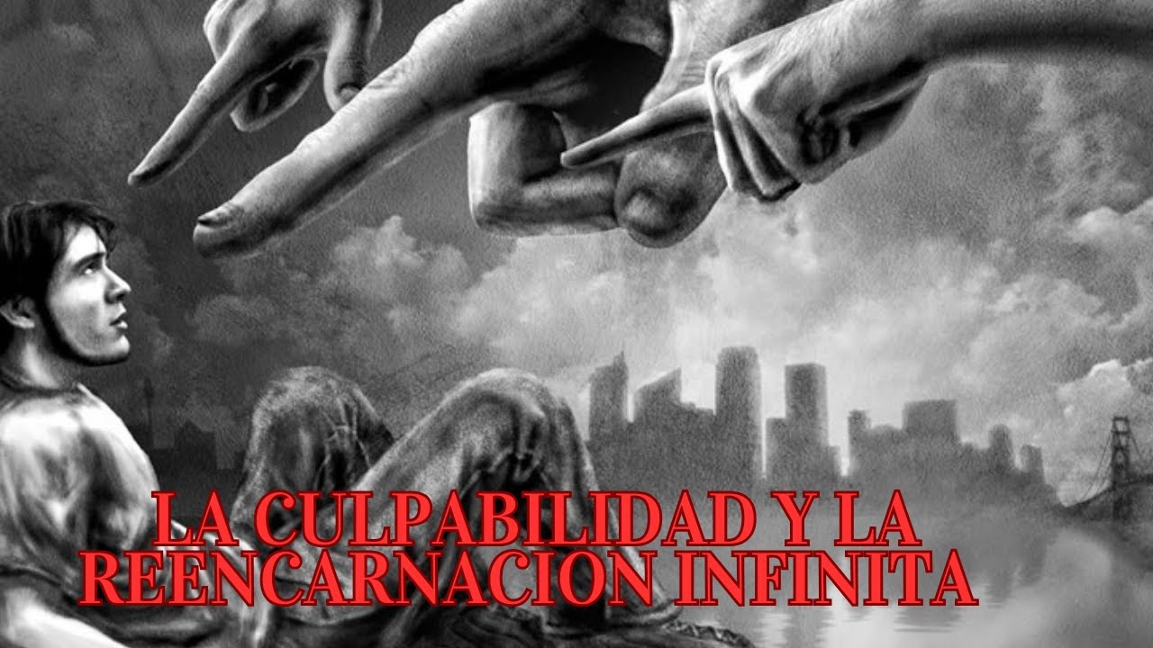 LA CULPABILIDAD Y LA REENCARNACION INFINITA