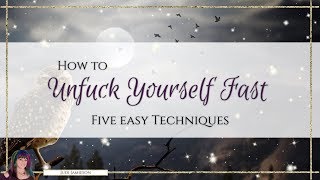 How to Unfuck Yourself Fast - Five easy techniques from a spiritual perspective