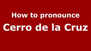 How to pronounce Cerro De La Cruz