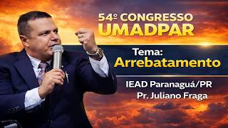 54º GONGRESSO DA UMADPAR - IEAD PARANAGUÁ-PR - Arrebatamento - Pr. Juliano Fraga
