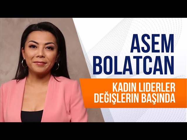 Asem Bolatcan. Kadın liderler değişlerin başında