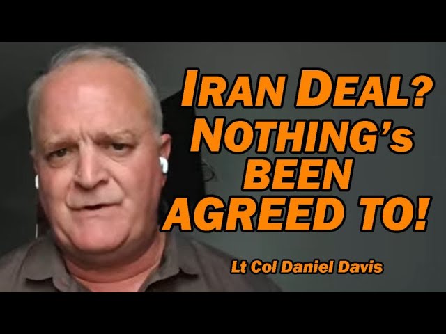 Iran War Deal?  NOTHING's BEEN AGREED TO /Lt Col Daniel Davis