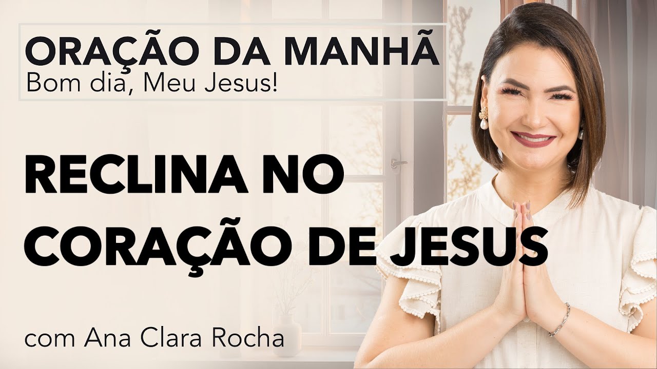 RECLINA NO CORAÇÃO DE JESUS - ORAÇÃO DA MANHÃ/ Ana Clara Rocha