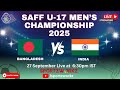LIVE FINAL SAFF U 17 MEN S CHAMPIONSHIP 2025 SRI LANKA BANGLADESH VS INDIA