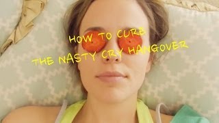 How to Cure the Nasty-Cry Hangover | Get Rid of Puffy, Sad Eyes