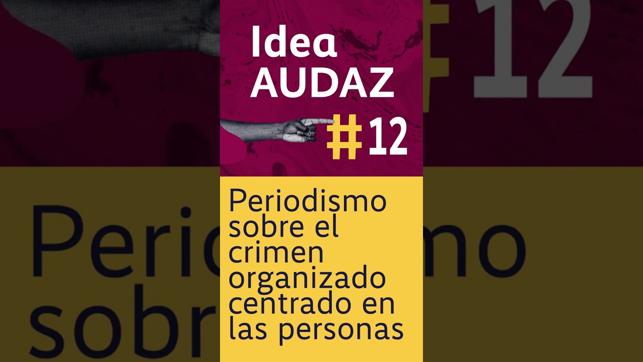 Idea Audaz # 12: Periodismo sobre el crimen organizado centrado en las personas