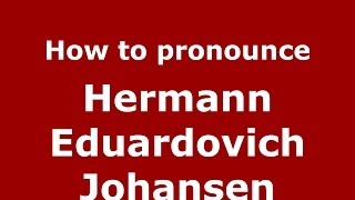 How to pronounce Hermann Eduardovich Johansen