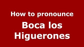 How to pronounce Boca Los Higuerones