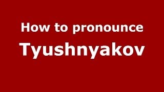How to pronounce Tyushnyakov