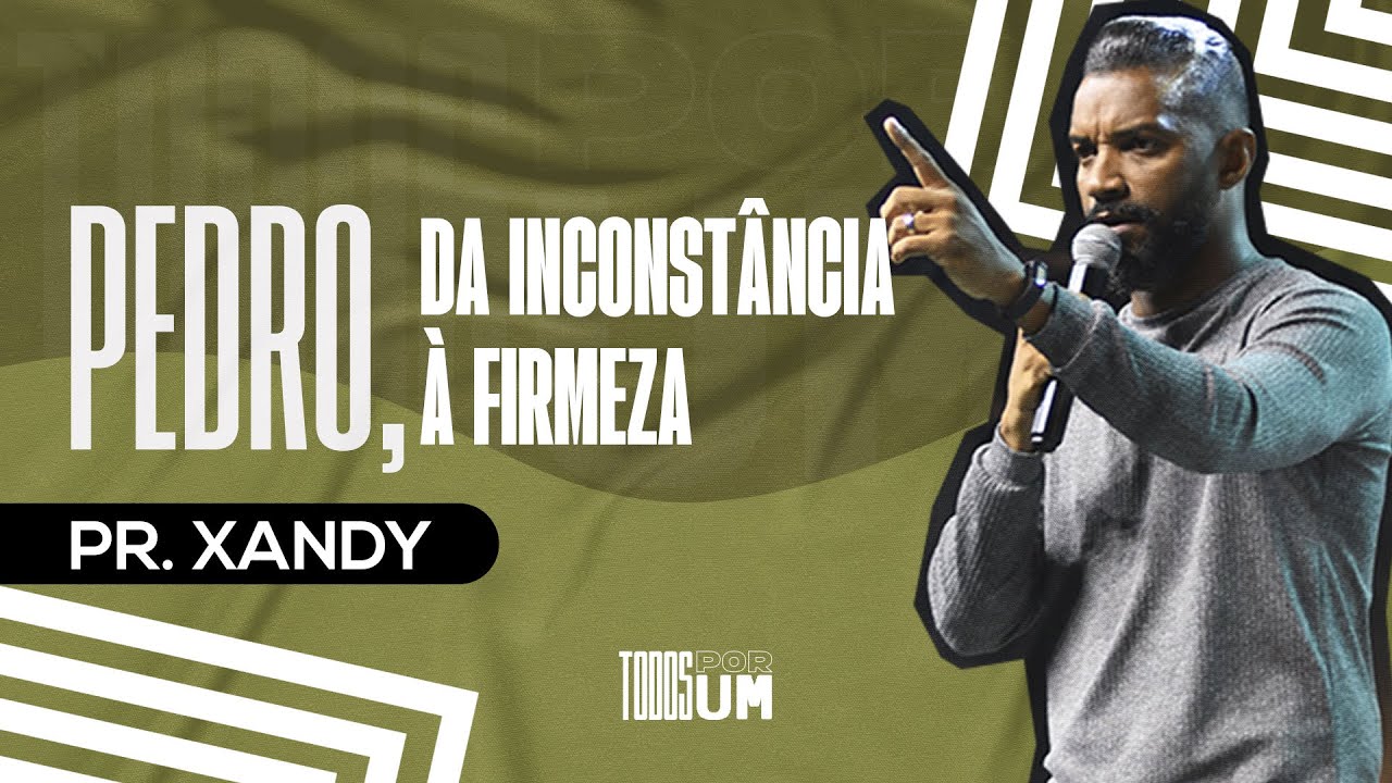 PEDRO, DA INCOSTÂNCIA À FIRMEZA - TODOS POR UM - PR. XANDY - IGREJA DO AMOR