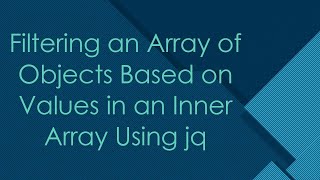 Filtering an Array of Objects Based on Values in an Inner Array Using jq
