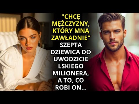 "CHCĘ MĘŻCZYZNY, KTÓRY MNĄ ZAWŁADNIE" – SZEPTA DZIEWICA DO UWODZICIELSKIEGO MILIONERA...