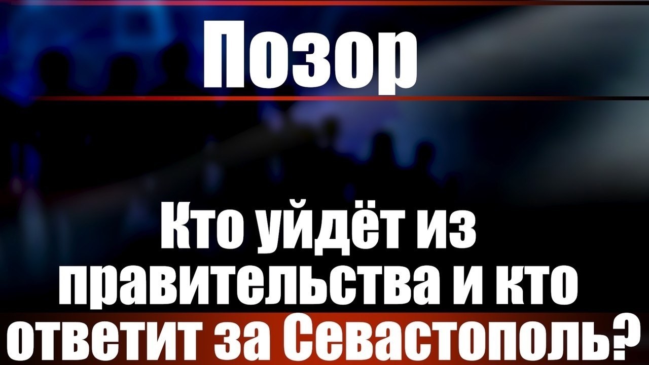 Позор. Кто уйдет из правительства и кто ответит за Севастополь?