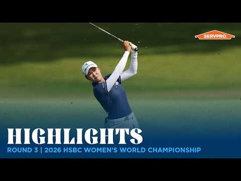 Round 3 Highlights presented by SERVPRO | 2026 HSBC Women’s World Championship