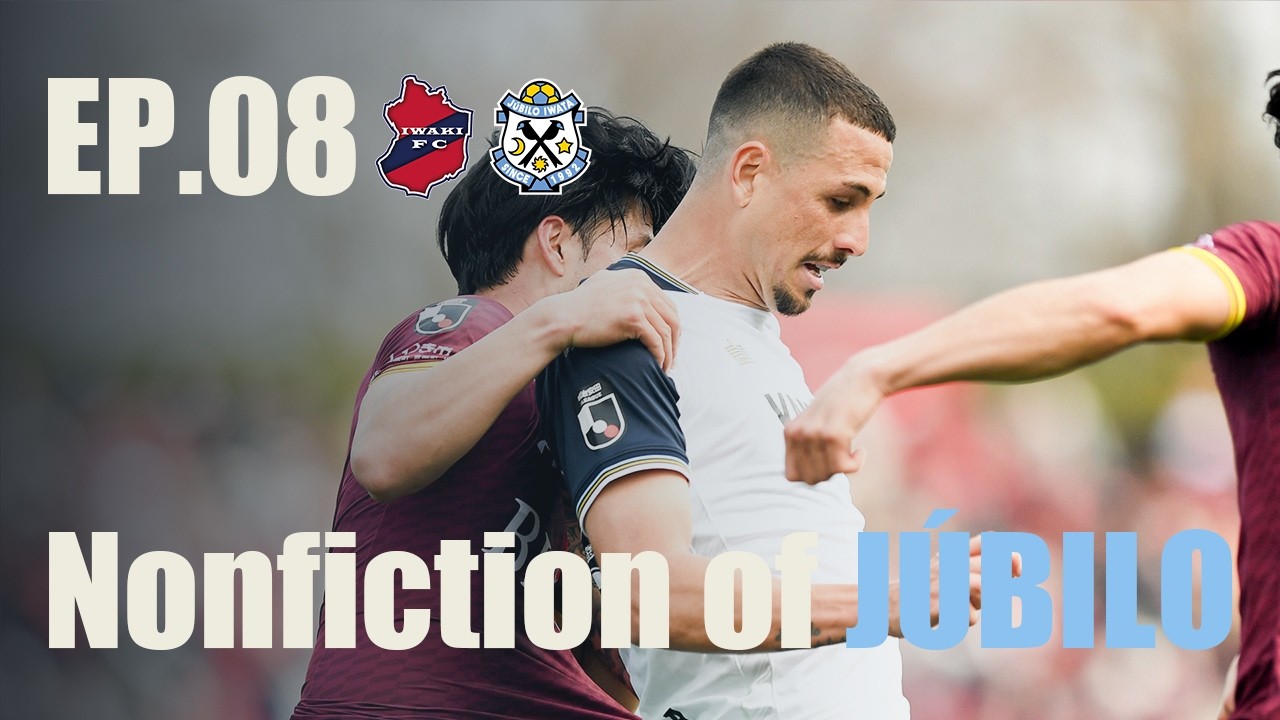【Nonfiction of JÚBILO】Ep.08 vs. いわきFC