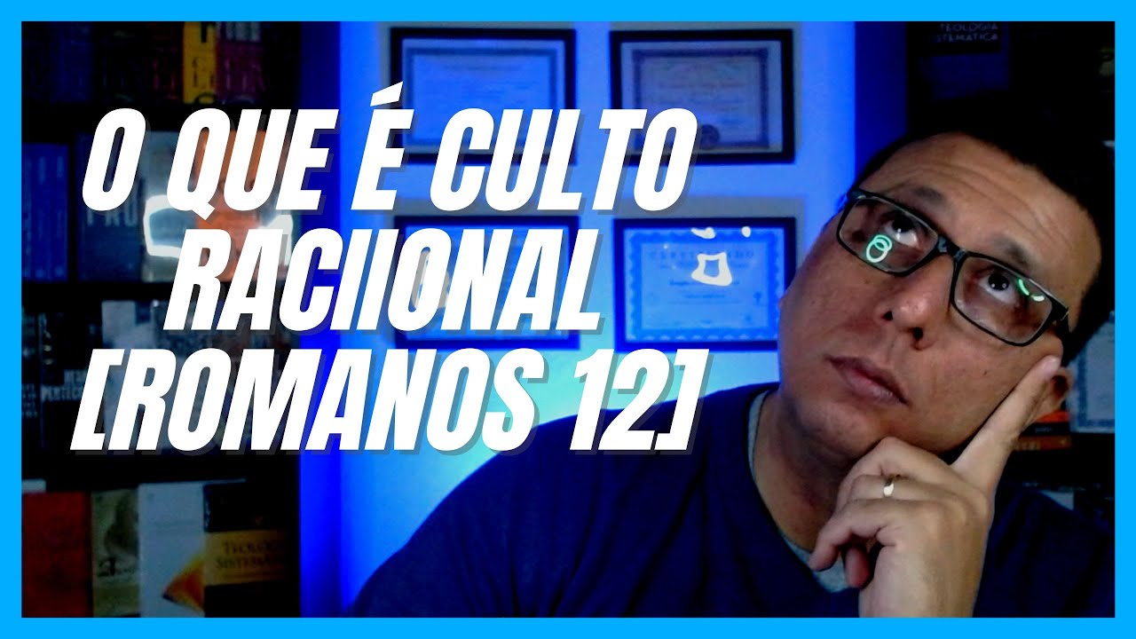 O QUE É CULTO RACIONAL? [ROMANOS 12:1-2]
