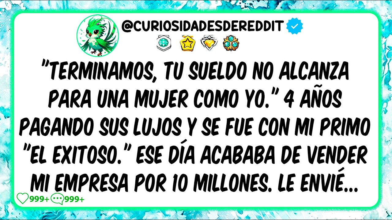 "Terminamos, tu SUELDO no alcanza para una MUJER como yo" 4 AÑOS pagando lujos y se fue con mi PRIMO