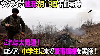 【ウクライナ戦況】3月19日。これは問題!ロシア、小学生にまで軍事訓練を実施!